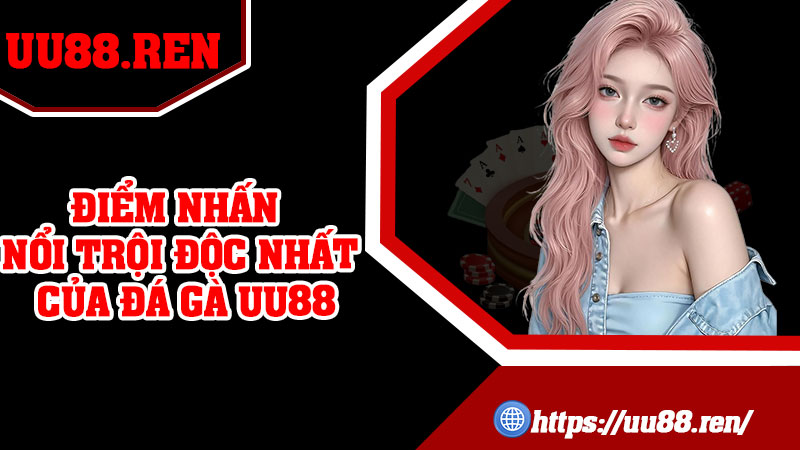 Điểm nhấn nổi trội độc nhất của đá gà UU88