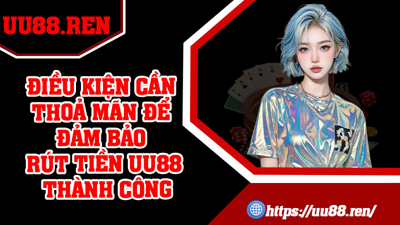 Điều kiện cần thoả mãn để đảm bảo rút tiền UU88 thành công