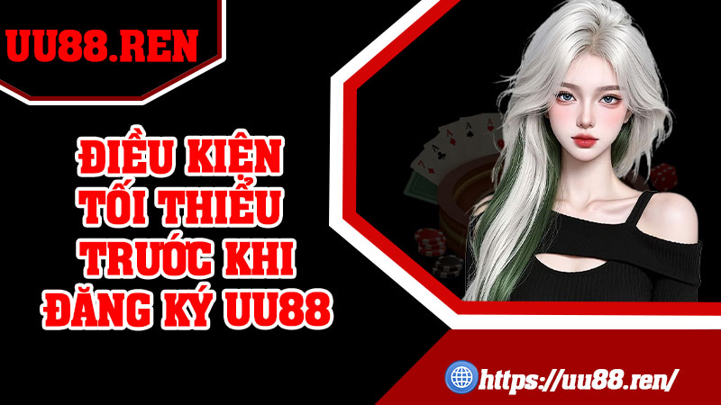 Điều kiện tối thiểu trước khi đăng ký UU88