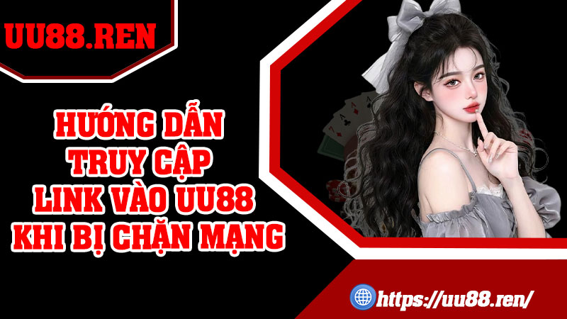 Hướng Dẫn Truy Cập Link Vào UU88 Khi Bị Chặn Mạng