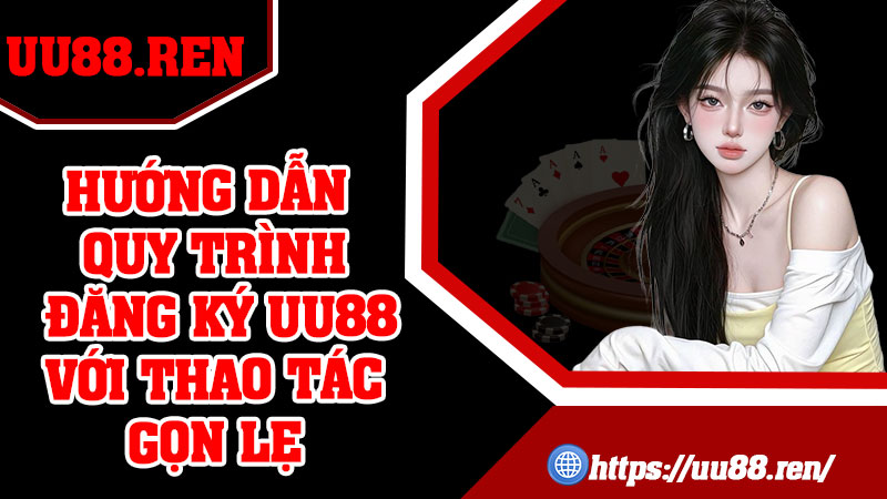 Hướng dẫn quy trình đăng ký UU88 với thao tác gọn lẹ
