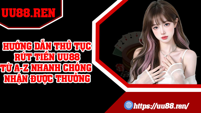 Hướng dẫn thủ tục rút tiền UU88 từ A-Z nhanh chóng nhận được thưởng