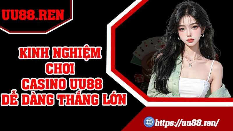 Kinh nghiệm chơi casino UU88 dễ dàng thắng lớn