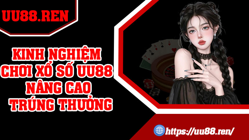 Kinh nghiệm chơi xổ số UU88 nâng cao trúng thưởng