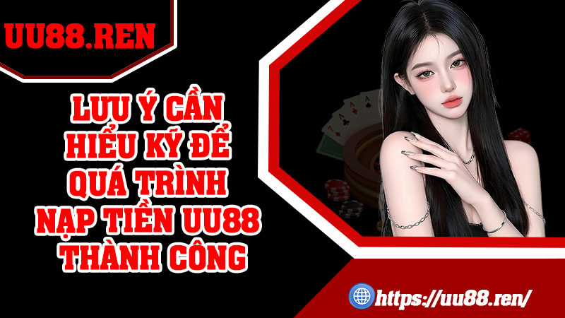 Lưu ý cần hiểu kỹ để quá trình nạp tiền UU88 thành công