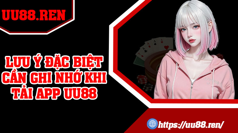 Lưu ý đặc biệt cần ghi nhớ khi tải app UU88