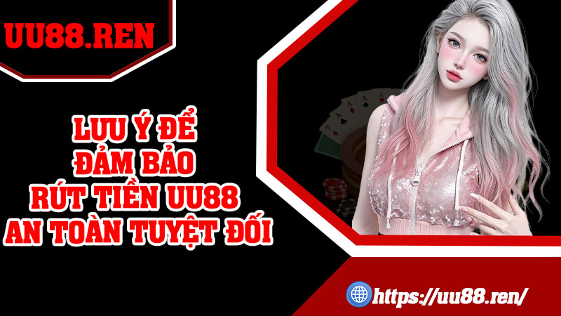 Lưu ý để đảm bảo rút tiền UU88 an toàn tuyệt đối