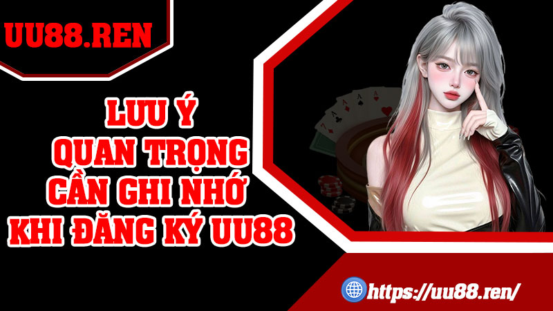 Lưu ý quan trọng cần ghi nhớ khi đăng ký UU88