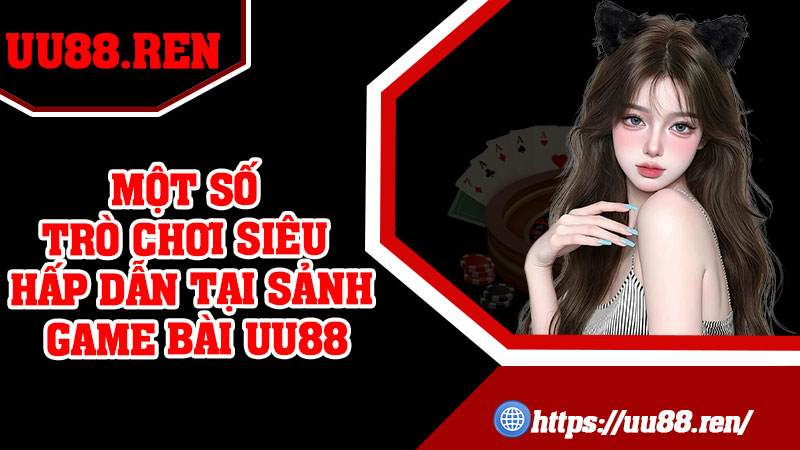 Một số trò chơi siêu hấp dẫn tại sảnh game bài UU88