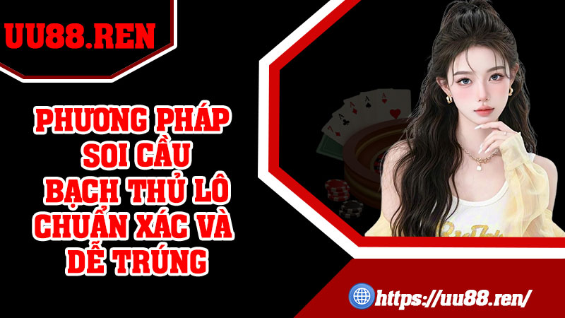 Phương pháp soi cầu bạch thủ lô chuẩn xác và dễ trúng