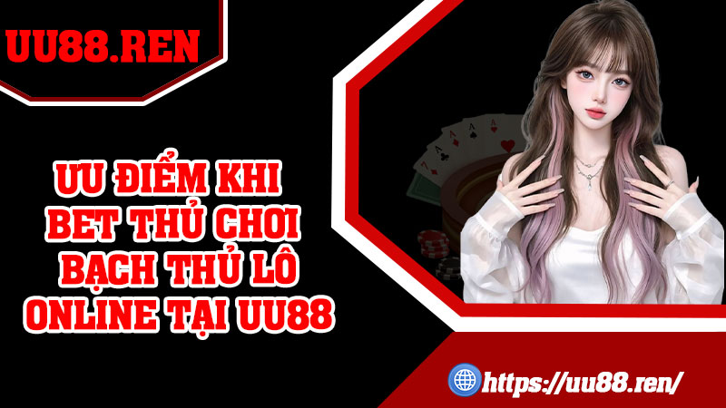 Ưu điểm khi bet thủ chơi bạch thủ lô online tại UU88