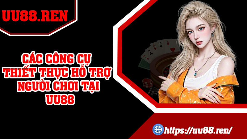 Các công cụ thiết thực hỗ trợ người chơi tại UU88