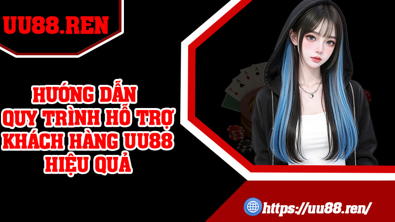 Hướng dẫn quy trình hỗ trợ khách hàng UU88 hiệu quả