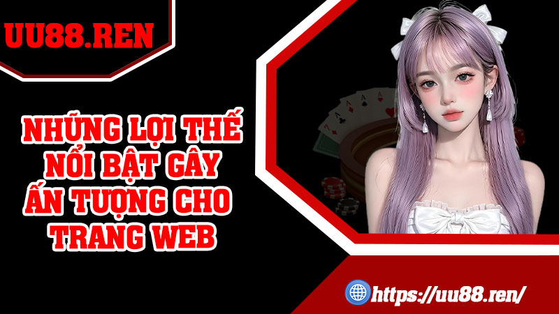 Những Lợi Thế Nổi Bật Gây Ấn Tượng Cho Trang Web