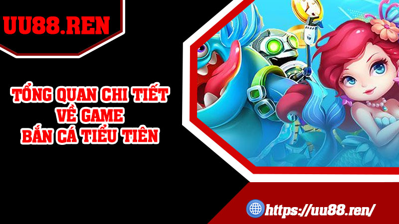 Tổng quan chi tiết về game Bắn Cá Tiểu Tiên